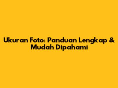 Ukuran Foto: Panduan Lengkap & Mudah Dipahami