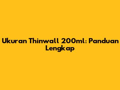 Ukuran Thinwall 200ml: Panduan Lengkap