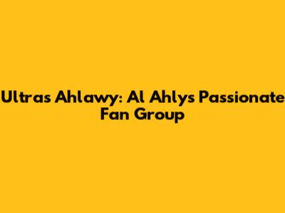 Ultras Ahlawy: Al Ahly's Passionate Fan Group