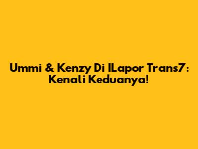 Ummi & Kenzy Di ILapor Trans7: Kenali Keduanya!