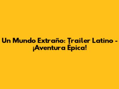 Un Mundo Extraño: Trailer Latino - ¡Aventura Épica!