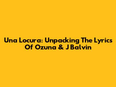 Una Locura: Unpacking The Lyrics Of Ozuna & J Balvin