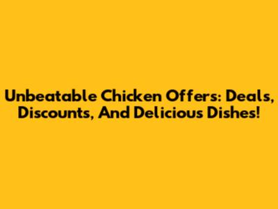 Unbeatable Chicken Offers: Deals, Discounts, And Delicious Dishes!