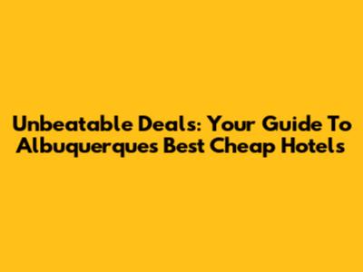 Unbeatable Deals: Your Guide To Albuquerque's Best Cheap Hotels