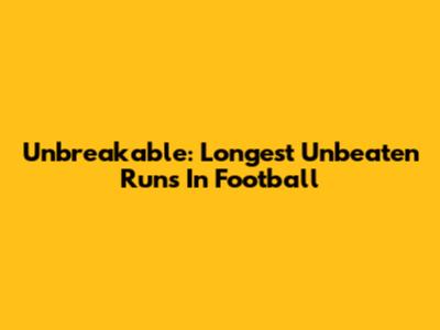 Unbreakable: Longest Unbeaten Runs In Football
