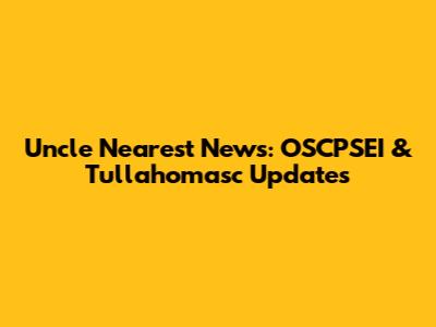 Uncle Nearest News: OSCPSEI & Tullahomasc Updates