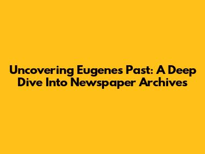 Uncovering Eugene's Past: A Deep Dive Into Newspaper Archives