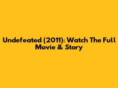 Undefeated (2011): Watch The Full Movie & Story