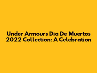 Under Armour's Dia De Muertos 2022 Collection: A Celebration