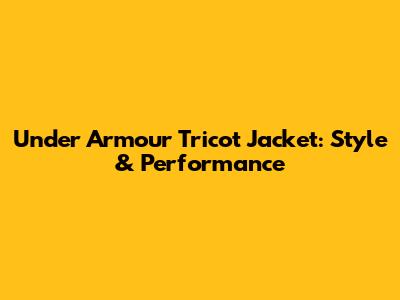 Under Armour Tricot Jacket: Style & Performance
