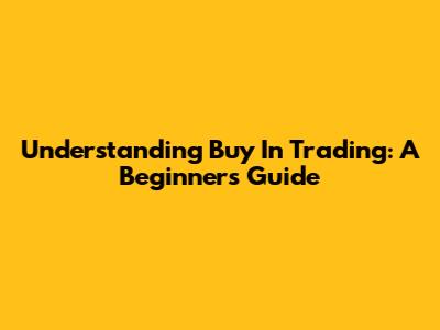 Understanding 'Buy' In Trading: A Beginner's Guide