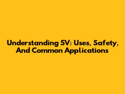 Understanding 5V: Uses, Safety, And Common Applications