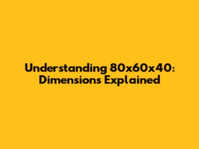 Understanding 80x60x40: Dimensions Explained