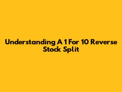 Understanding A 1 For 10 Reverse Stock Split