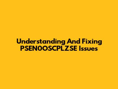 Understanding And Fixing PSEN0OSCPLZSE Issues