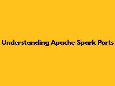 Understanding Apache Spark Ports