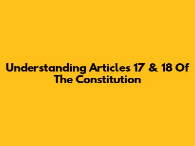 Understanding Articles 17 & 18 Of The Constitution
