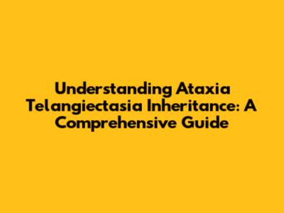 Understanding Ataxia Telangiectasia Inheritance: A Comprehensive Guide