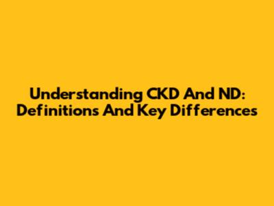 Understanding CKD And ND: Definitions And Key Differences
