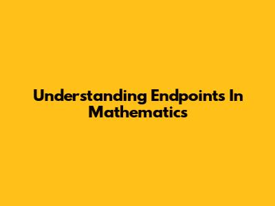 Understanding Endpoints In Mathematics