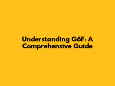 Understanding G6F: A Comprehensive Guide