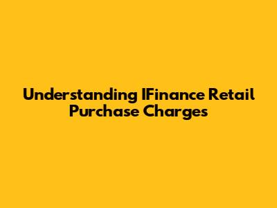 Understanding IFinance Retail Purchase Charges