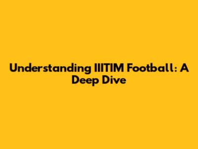 Understanding IIITIM Football: A Deep Dive