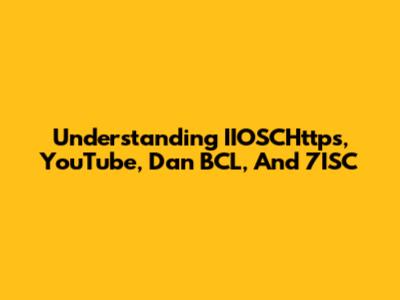 Understanding IIOSCHttps, YouTube, Dan BCL, And 7ISC