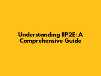 Understanding IIP2E: A Comprehensive Guide