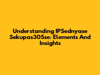 Understanding IPSednyase Sekupas305se: Elements And Insights