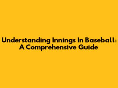 Understanding Innings In Baseball: A Comprehensive Guide