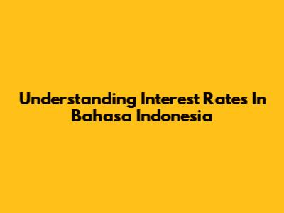 Understanding Interest Rates In Bahasa Indonesia
