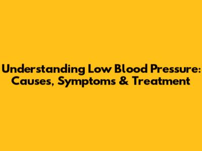 Understanding Low Blood Pressure: Causes, Symptoms & Treatment
