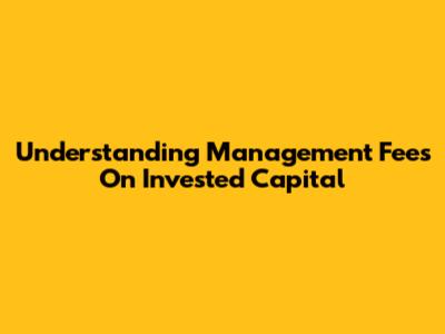 Understanding Management Fees On Invested Capital