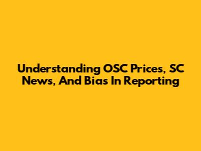 Understanding OSC Prices, SC News, And Bias In Reporting