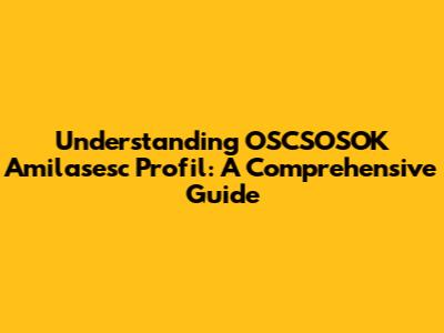 Understanding OSCSOSOK Amilasesc Profil: A Comprehensive Guide