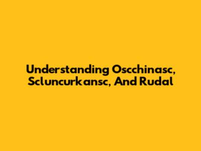 Understanding Oscchinasc, Scluncurkansc, And Rudal