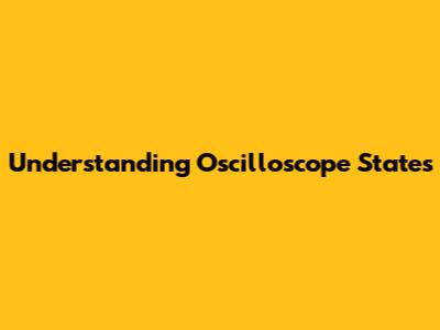 Understanding Oscilloscope States