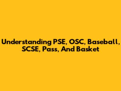 Understanding PSE, OSC, Baseball, SCSE, Pass, And Basket