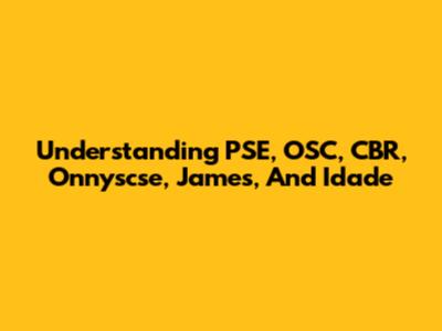 Understanding PSE, OSC, CBR, Onnyscse, James, And Idade