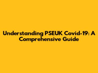 Understanding PSEUK Covid-19: A Comprehensive Guide