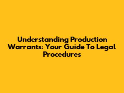 Understanding Production Warrants: Your Guide To Legal Procedures