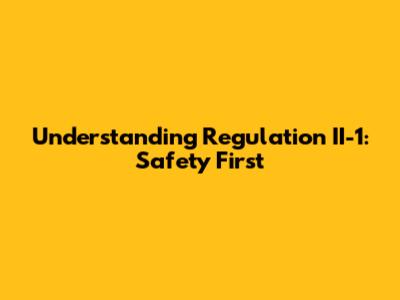 Understanding Regulation II-1: Safety First