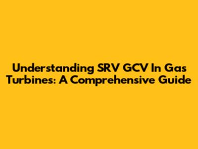 Understanding SRV GCV In Gas Turbines: A Comprehensive Guide