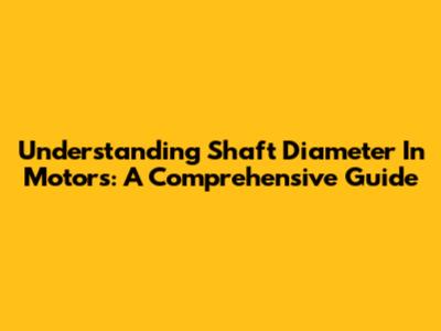 Understanding Shaft Diameter In Motors: A Comprehensive Guide