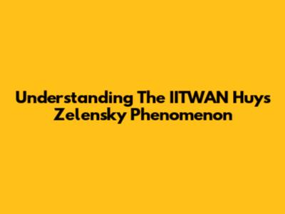 Understanding The "IITWAN Huys Zelensky" Phenomenon