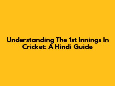 Understanding The 1st Innings In Cricket: A Hindi Guide