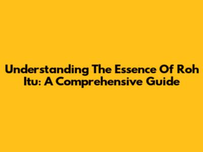 Understanding The Essence Of 'Roh Itu': A Comprehensive Guide
