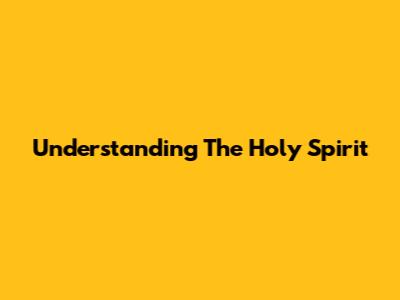 Understanding The Holy Spirit