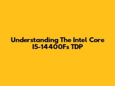 Understanding The Intel Core I5-14400F's TDP